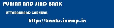 PUNJAB AND SIND BANK  UTTARAKHAND GARHWAL    banks information 